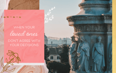 When Your Loved Ones Don’t Agree With Your Decisions