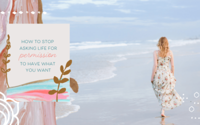 How To Stop Asking Life for Permission to Have What You Want