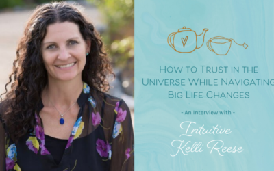 How to Trust in the Universe While Navigating Big Life Changes – Interview with Intuitive Kelli Reese