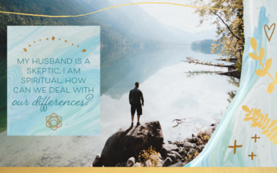 My Husband Is A Skeptic, I Am Spiritual. How Can We Deal With Our Differences?