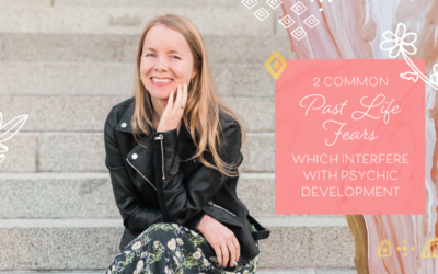 2 Common Past Life Fears Which Interfere with Psychic Development & How to Deal with Them
