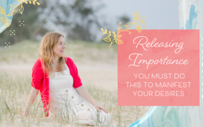 Releasing Importance – You Must Do This to Manifest Your Desires