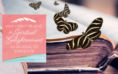 Why I Don’t Believe in Spiritual Enlightenment as an Ideal to Strive For