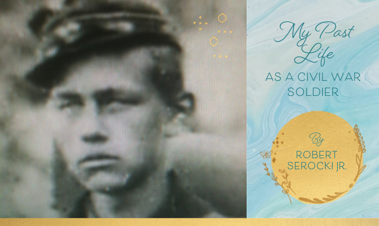 My Past Life As a Civil War Soldier – By Robert Serocki Jr.