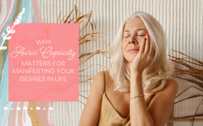 Why Auric Capacity Matters for Manifesting Your Desires in Life (& How to Build It)