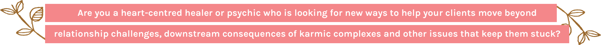 Are you a heart-centred healer or psychic who is looking for new ways to help your clients move beyond relationship challenges, downstream consequences of karmic complexes and other issues that keep them stuck? 