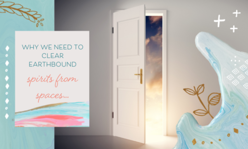 Why Don’t Earthbound Spirits Cross Over & Why Do We Have to Clear Them From Spaces?